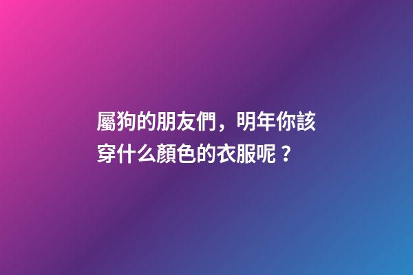 屬狗的朋友們，明年你該穿什么顏色的衣服呢？